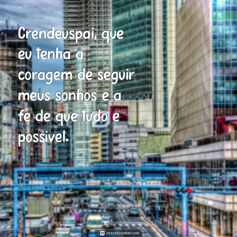 oração do crendeuspai Crendeuspai, que eu tenha a coragem de seguir meus sonhos e a fé de que tudo é possível.