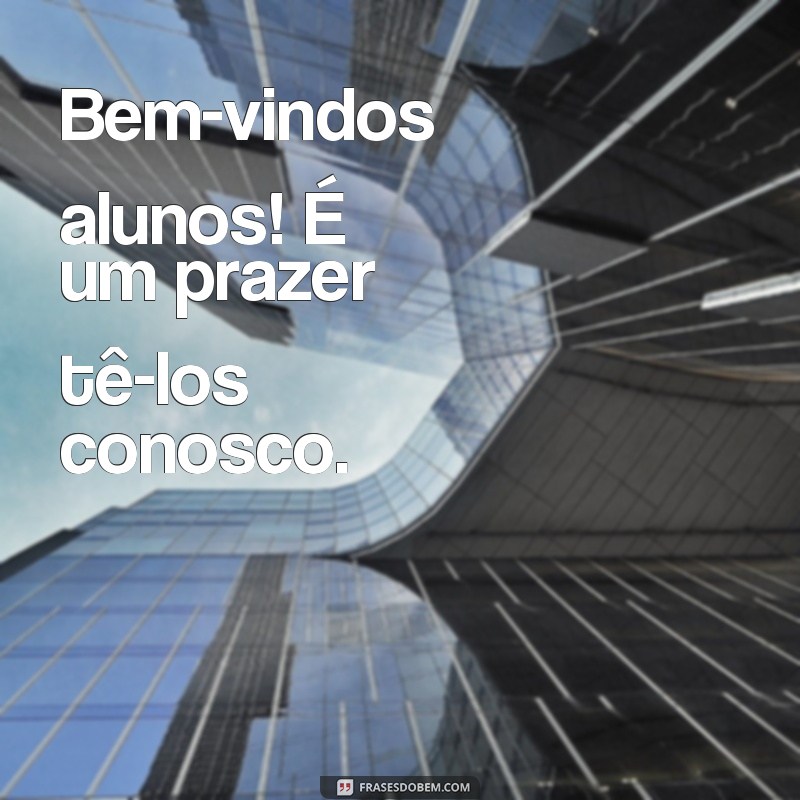 frases boa vinda aos alunos Bem-vindos alunos! É um prazer tê-los conosco.