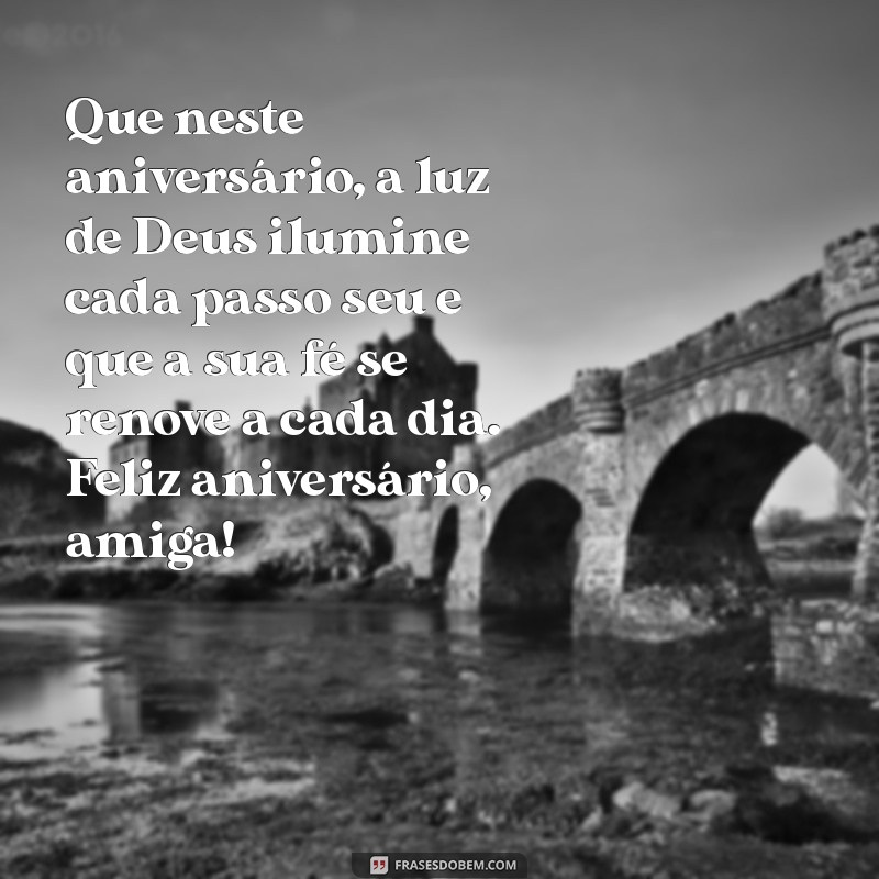 mensagem religiosa de aniversário para amiga Que neste aniversário, a luz de Deus ilumine cada passo seu e que a sua fé se renove a cada dia. Feliz aniversário, amiga!