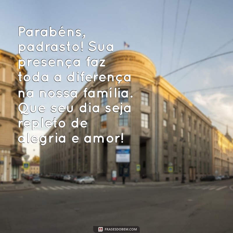 mensagem de aniversário para padrasto Parabéns, padrasto! Sua presença faz toda a diferença na nossa família. Que seu dia seja repleto de alegria e amor!