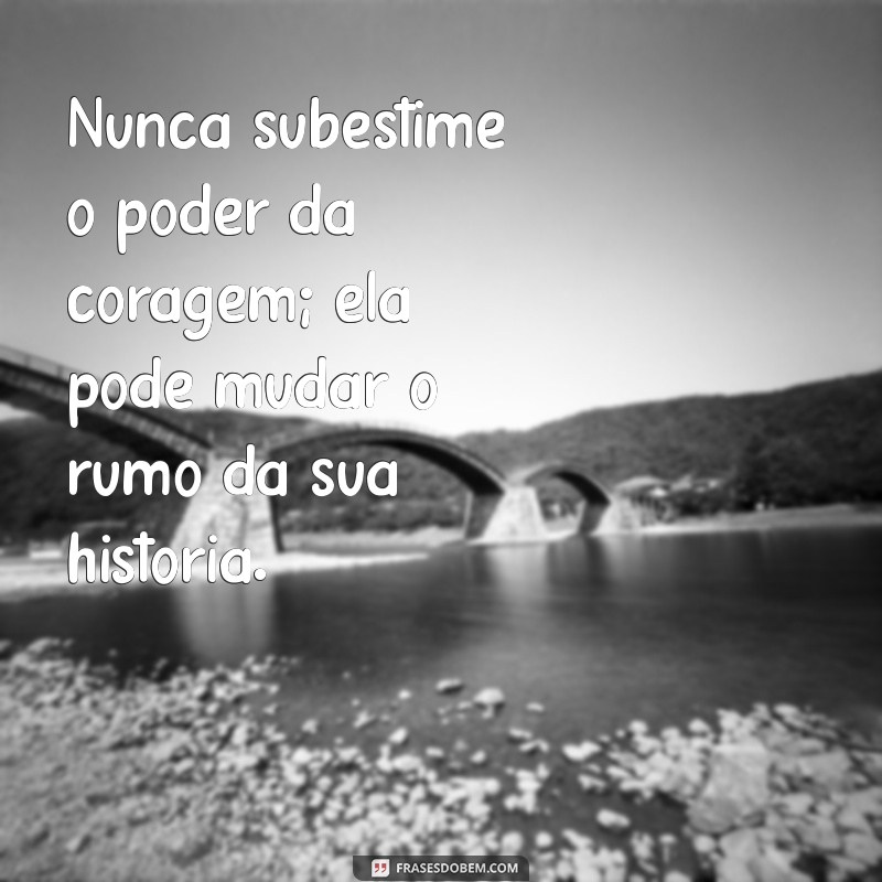 Coragem na Vida: Frases Inspiradoras que Transformam Desafios em Oportunidades 