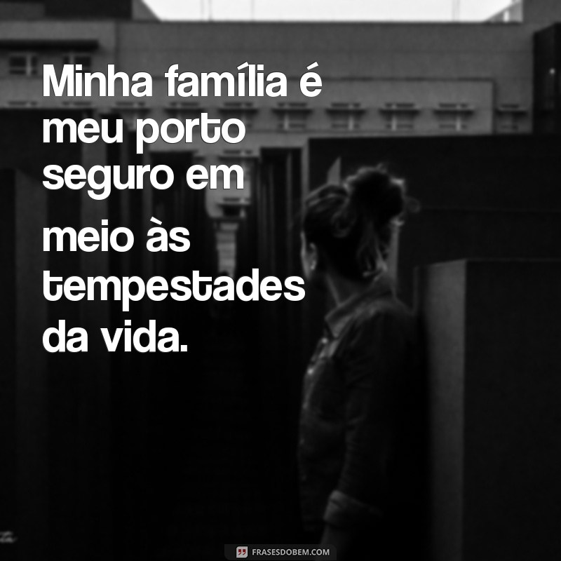 minha família frases Minha família é meu porto seguro em meio às tempestades da vida.