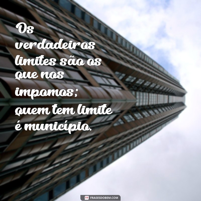 Frases Inspiradoras: Quem Tem Limite é Município e Outras Reflexões 