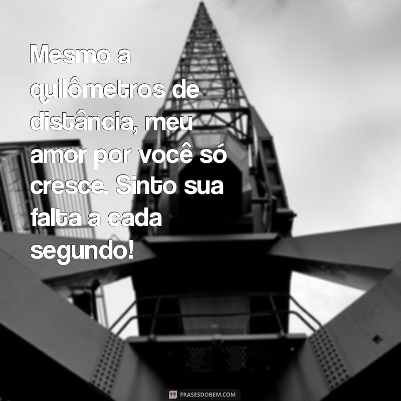 mensagem apaixonada para namorado distante Mesmo a quilômetros de distância, meu amor por você só cresce. Sinto sua falta a cada segundo!