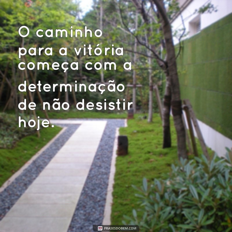 frases voce so vence amanha se nao desistir hoje O caminho para a vitória começa com a determinação de não desistir hoje.