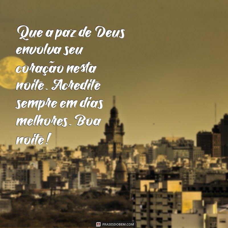 mensagem de boa noite fé em deus Que a paz de Deus envolva seu coração nesta noite. Acredite sempre em dias melhores. Boa noite!