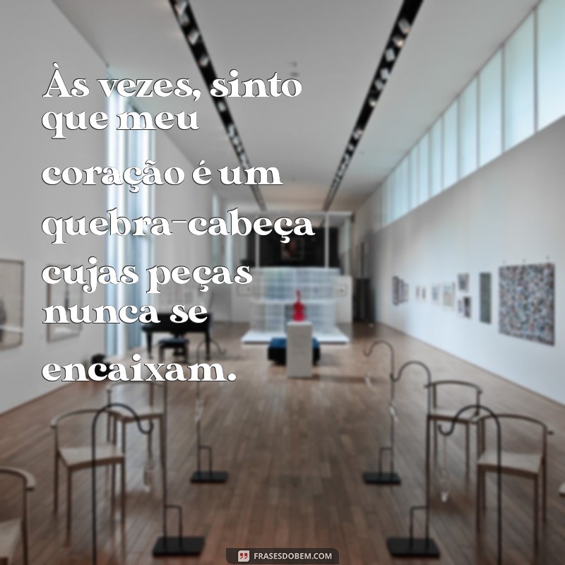 desabafo de uma mãe triste Às vezes, sinto que meu coração é um quebra-cabeça cujas peças nunca se encaixam.