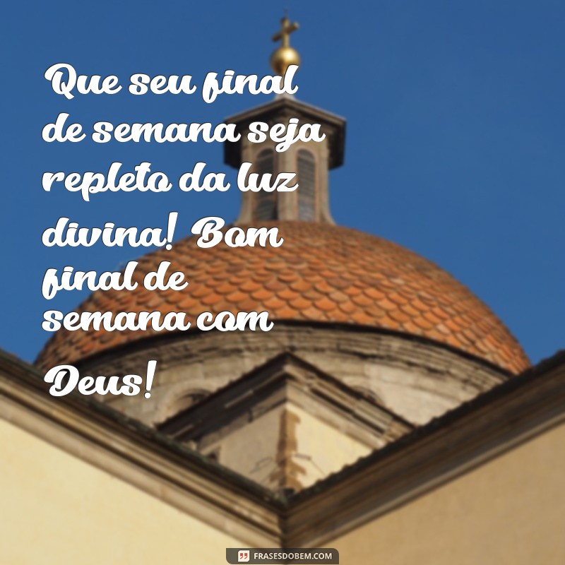 bom final de semana com deus Que seu final de semana seja repleto da luz divina! Bom final de semana com Deus!