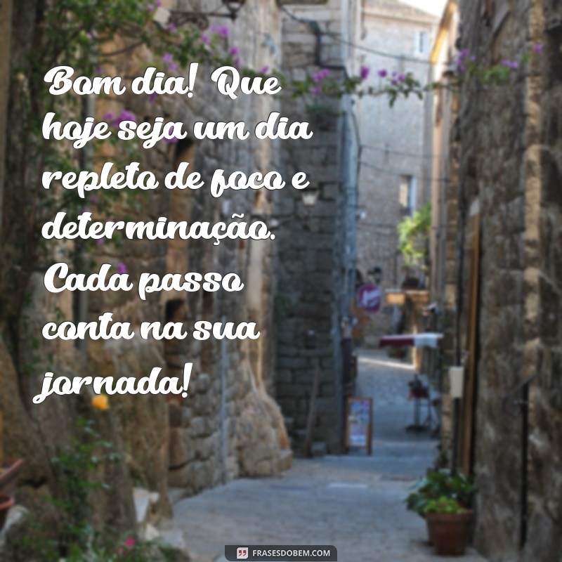 mensagem de bom dia com foco e determinação Bom dia! Que hoje seja um dia repleto de foco e determinação. Cada passo conta na sua jornada!