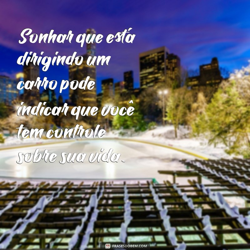 o que significa sonhar dirigindo carro Sonhar que está dirigindo um carro pode indicar que você tem controle sobre sua vida.