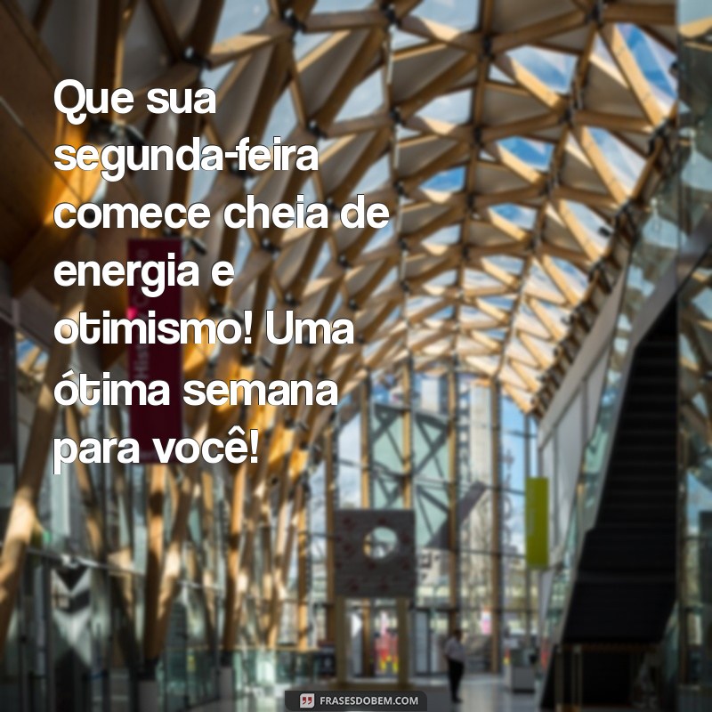 mensagem de boa segunda e boa semana Que sua segunda-feira comece cheia de energia e otimismo! Uma ótima semana para você!