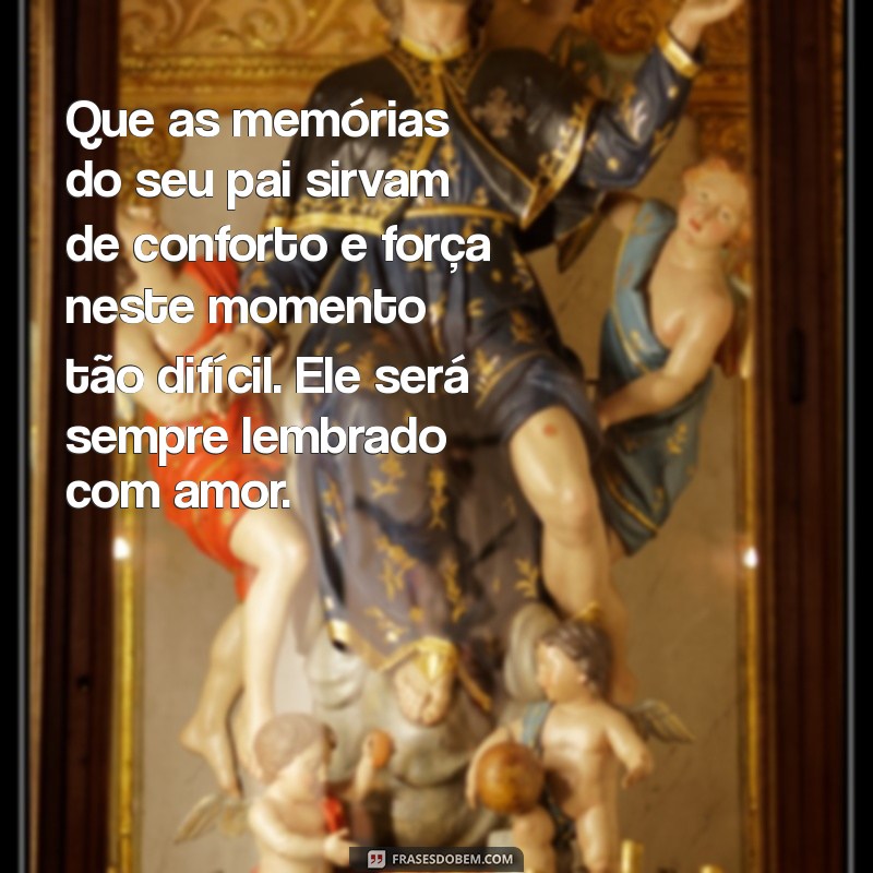 mensagem para uma pessoa que perdeu o pai Que as memórias do seu pai sirvam de conforto e força neste momento tão difícil. Ele será sempre lembrado com amor.