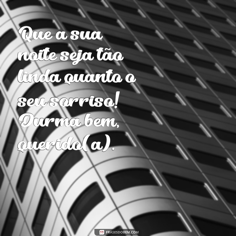 mensagens de boa noite com carinho especial Que a sua noite seja tão linda quanto o seu sorriso! Durma bem, querido(a).