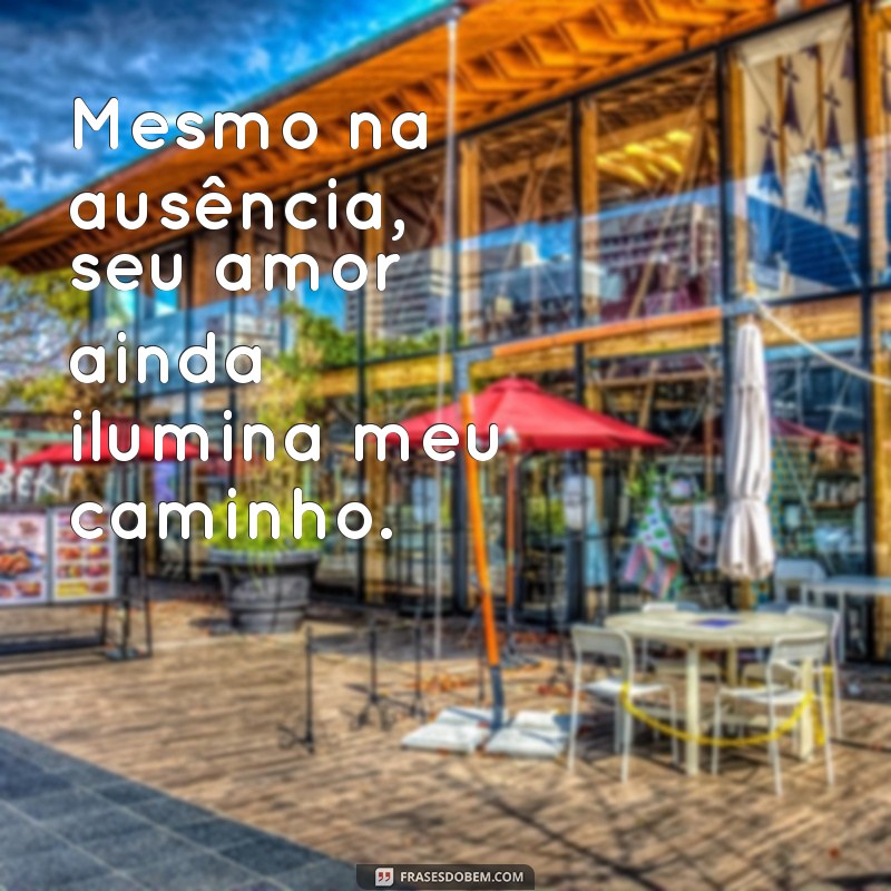 mensagem para alguém que já se foi Mesmo na ausência, seu amor ainda ilumina meu caminho.