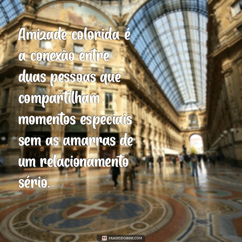 qual o significado de amizade colorida Amizade colorida é a conexão entre duas pessoas que compartilham momentos especiais sem as amarras de um relacionamento sério.