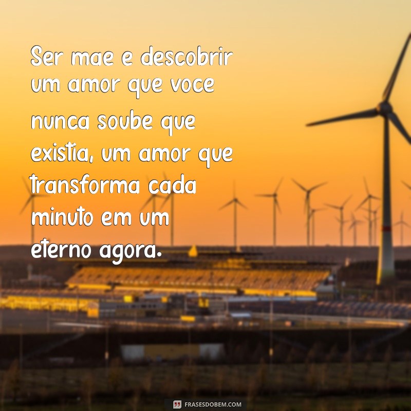 ser mãe texto emocionante Ser mãe é descobrir um amor que você nunca soube que existia, um amor que transforma cada minuto em um eterno agora.