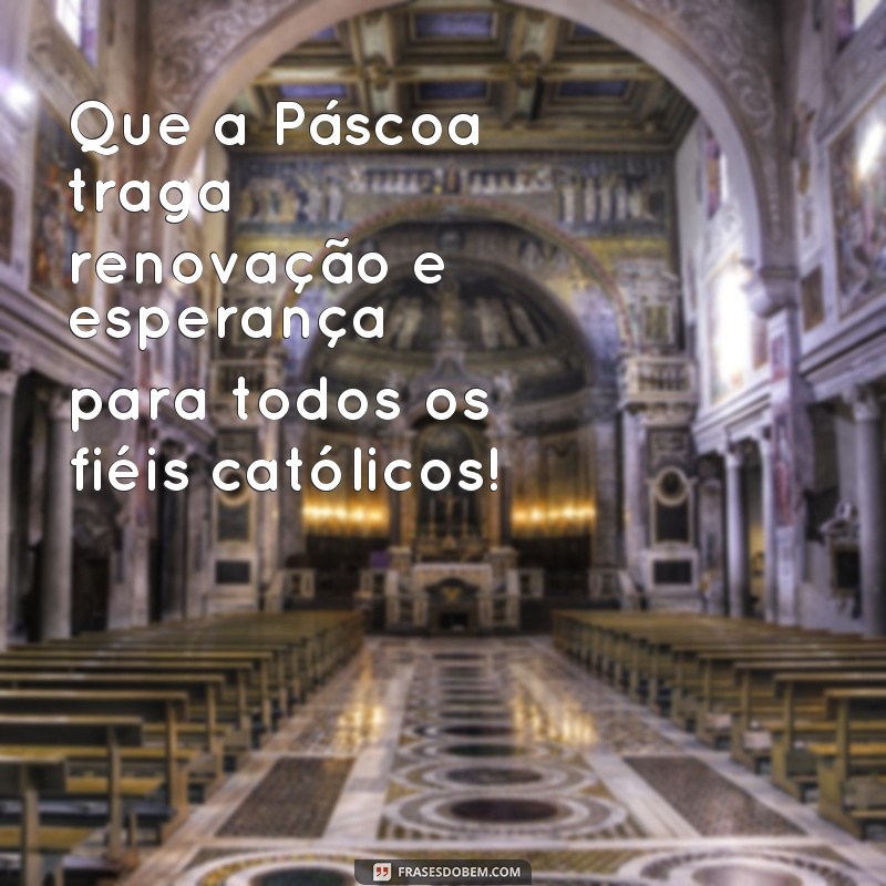 frases feliz pascoa catolica Que a Páscoa traga renovação e esperança para todos os fiéis católicos!