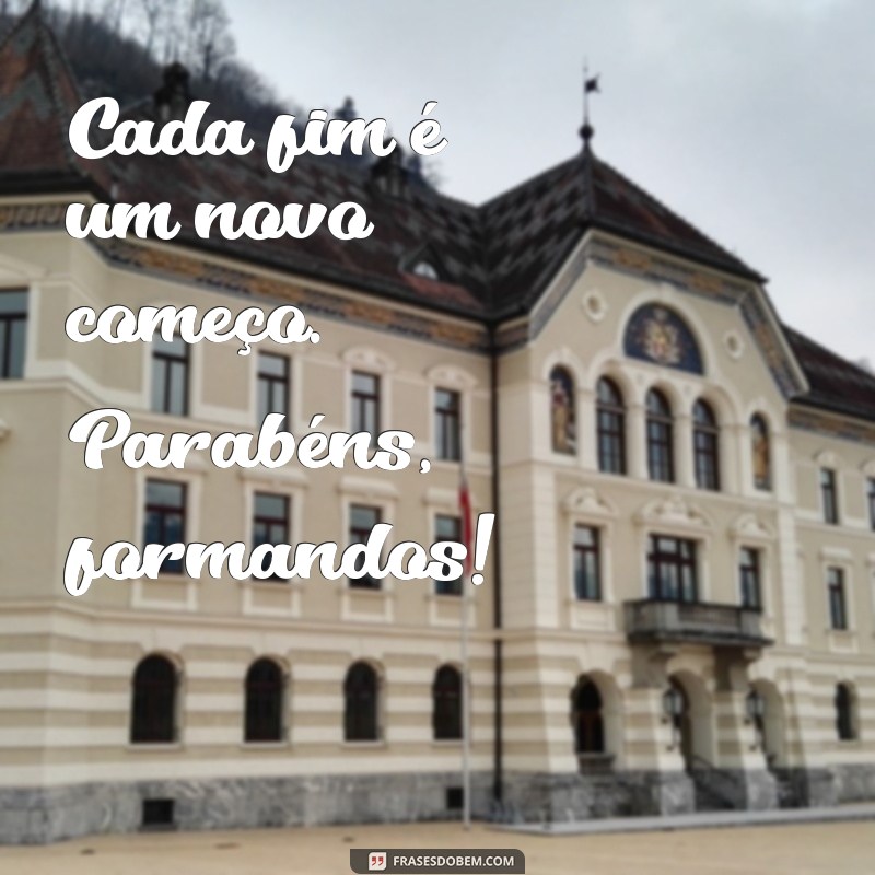 frases de formatura simples Cada fim é um novo começo. Parabéns, formandos!