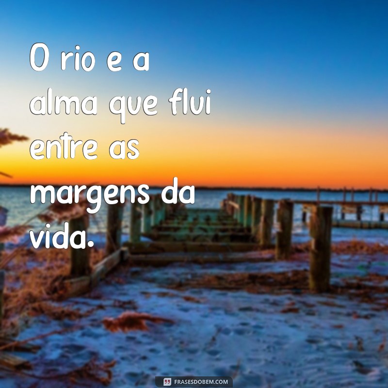 frases rio O rio é a alma que flui entre as margens da vida.