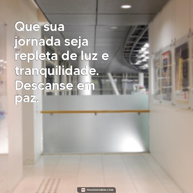 mensagem de descanse em paz Que sua jornada seja repleta de luz e tranquilidade. Descanse em paz.