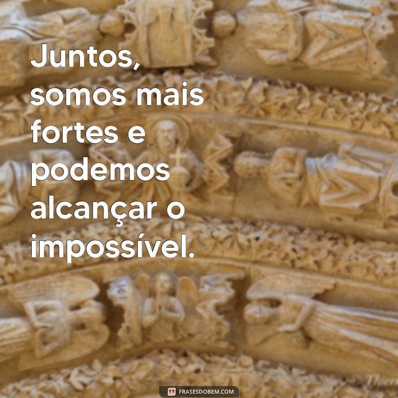 frases de motivação para trabalho em equipe Juntos, somos mais fortes e podemos alcançar o impossível.