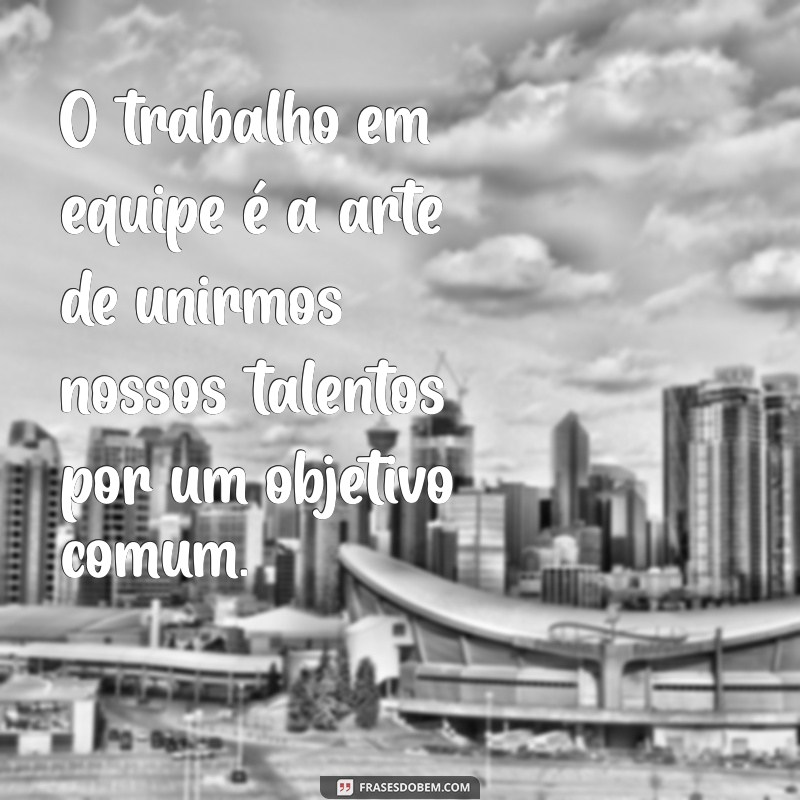 122 Frases Inspiradoras para Potencializar o Trabalho em Equipe 