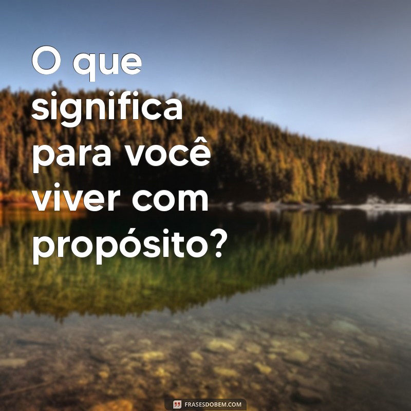 o que significa para O que significa para você viver com propósito?