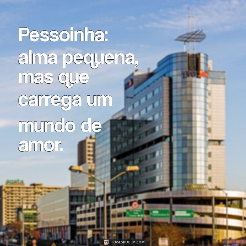 pessoinha significado Pessoinha: alma pequena, mas que carrega um mundo de amor.