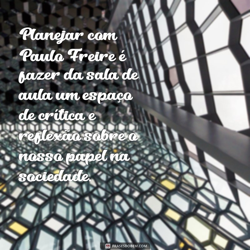 Frases Inspiradoras de Paulo Freire sobre Planejamento Escolar: Reflexões para Educadores 