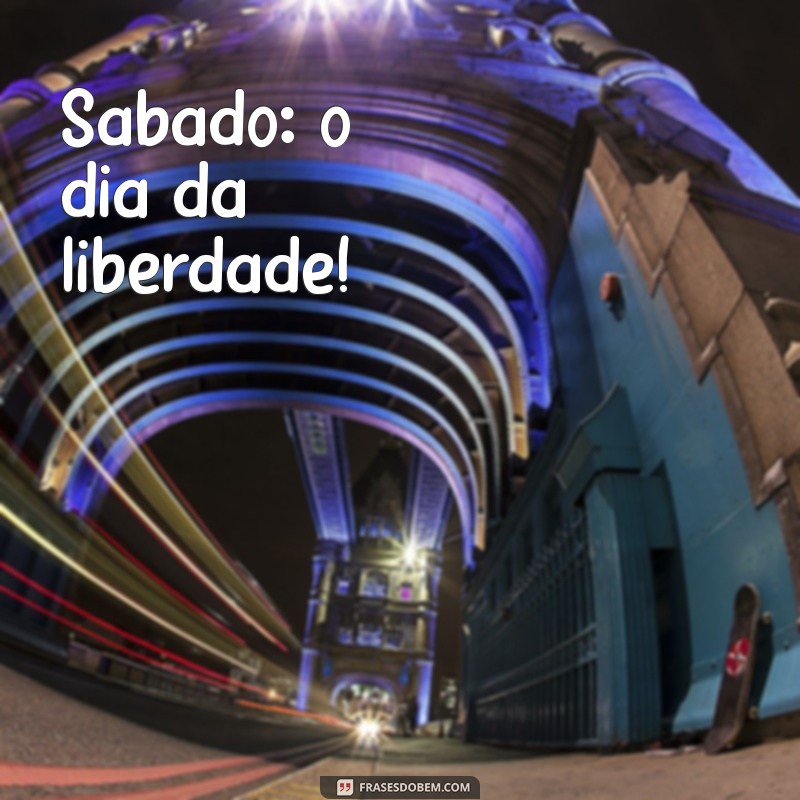 sábado frases curtas Sábado: o dia da liberdade!