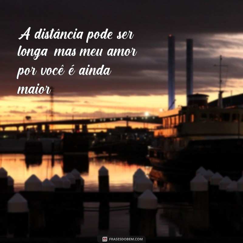 frases de namoro a distancia A distância pode ser longa, mas meu amor por você é ainda maior.