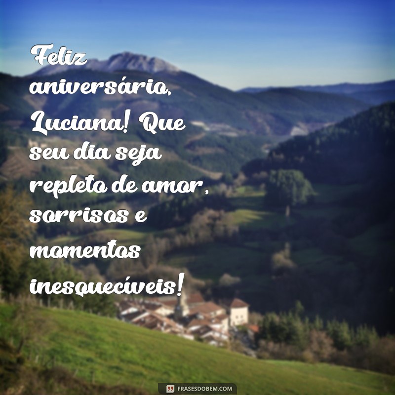 mensagem de aniversário para luciana Feliz aniversário, Luciana! Que seu dia seja repleto de amor, sorrisos e momentos inesquecíveis!