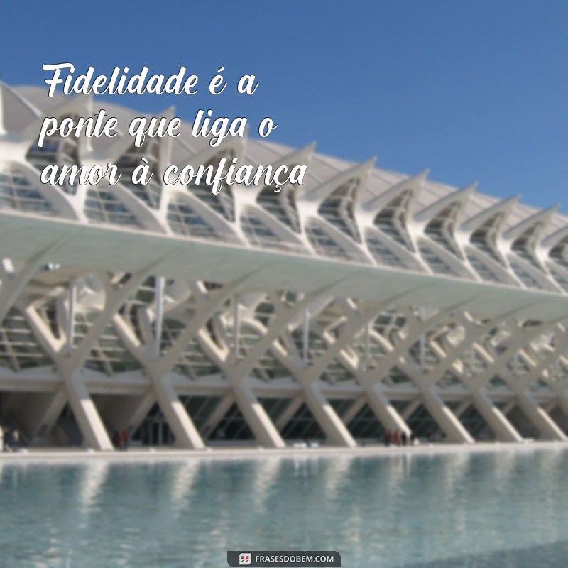 frases sobre fidelidade Fidelidade é a ponte que liga o amor à confiança.