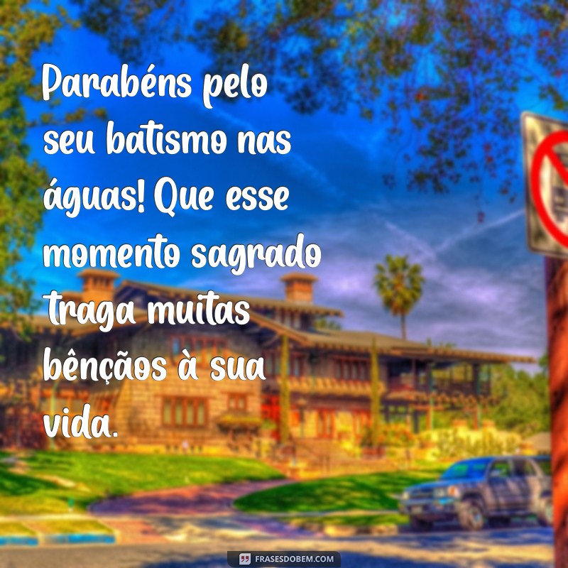 parabéns pelo batismo nas aguas Parabéns pelo seu batismo nas águas! Que esse momento sagrado traga muitas bênçãos à sua vida.