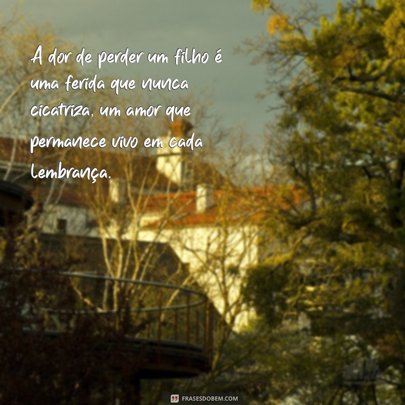 texto quando uma mãe perde um filho A dor de perder um filho é uma ferida que nunca cicatriza, um amor que permanece vivo em cada lembrança.