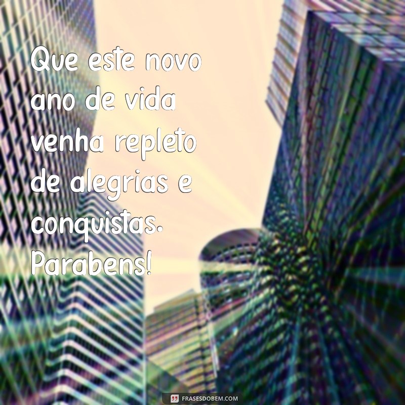 mensagem de felicitações aniversário Que este novo ano de vida venha repleto de alegrias e conquistas. Parabéns!