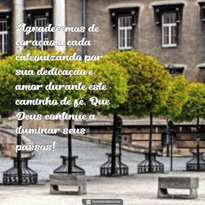 mensagem de agradecimento aos catequizandos Agradecemos de coração a cada catequizando por sua dedicação e amor durante este caminho de fé. Que Deus continue a iluminar seus passos!