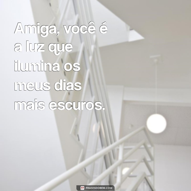 frases bonitinhas para amiga Amiga, você é a luz que ilumina os meus dias mais escuros.