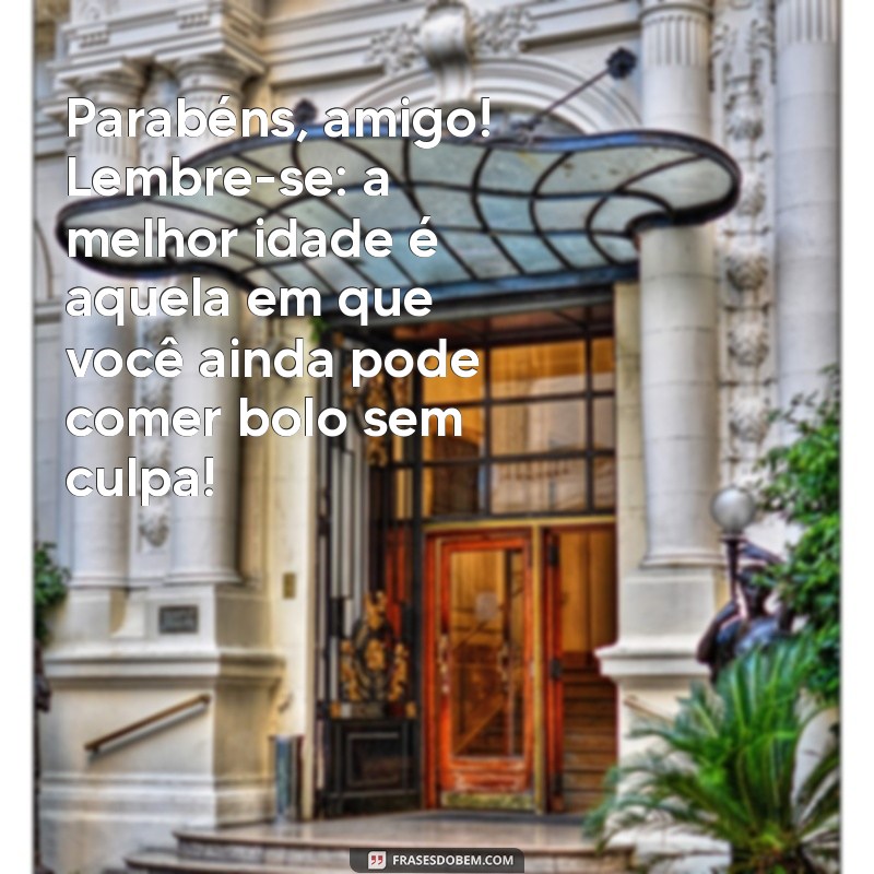 feliz aniversario amigo engraçado Parabéns, amigo! Lembre-se: a melhor idade é aquela em que você ainda pode comer bolo sem culpa!