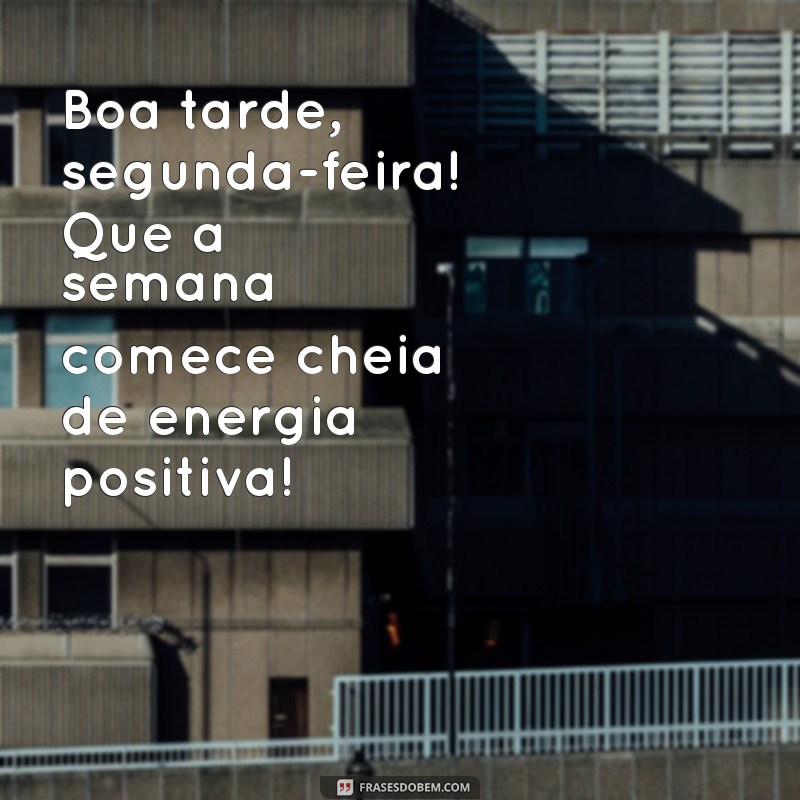 boa tarde segunda-feira e ótima semana Boa tarde, segunda-feira! Que a semana comece cheia de energia positiva!