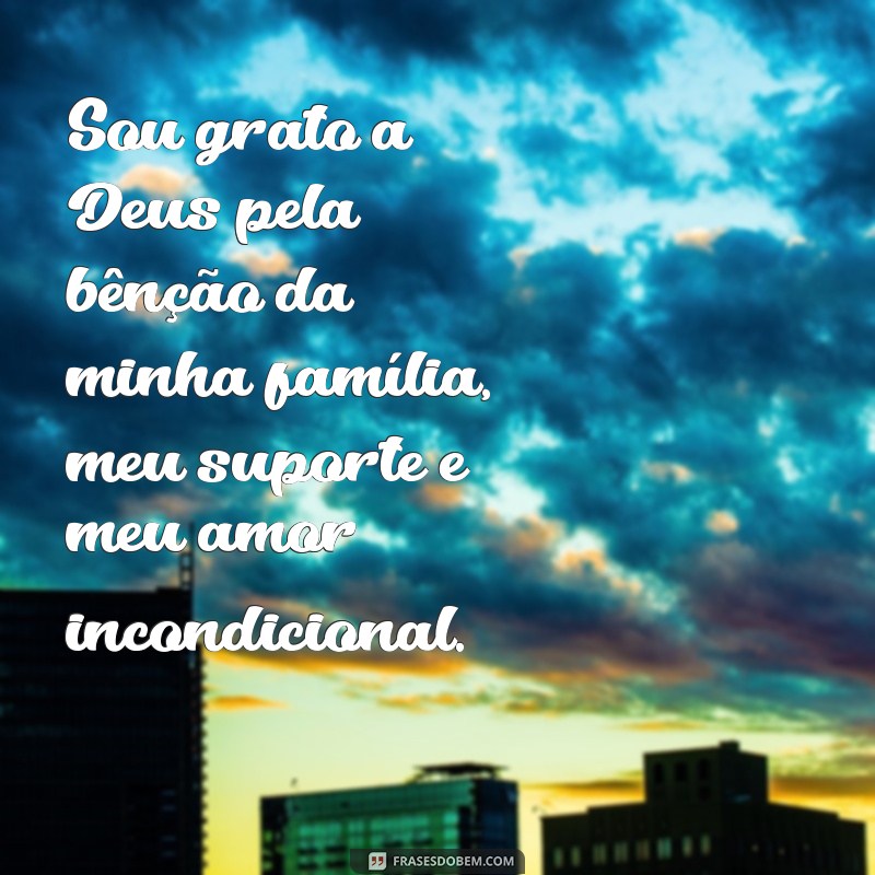 mensagem de agradecimento a deus pela minha família Sou grato a Deus pela bênção da minha família, meu suporte e meu amor incondicional.