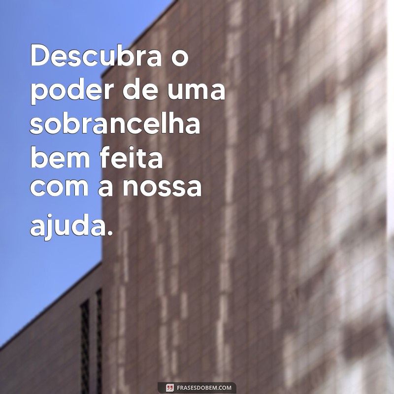 Descubra as melhores frases para anunciar seus serviços de sobrancelhas e conquistar mais clientes! 