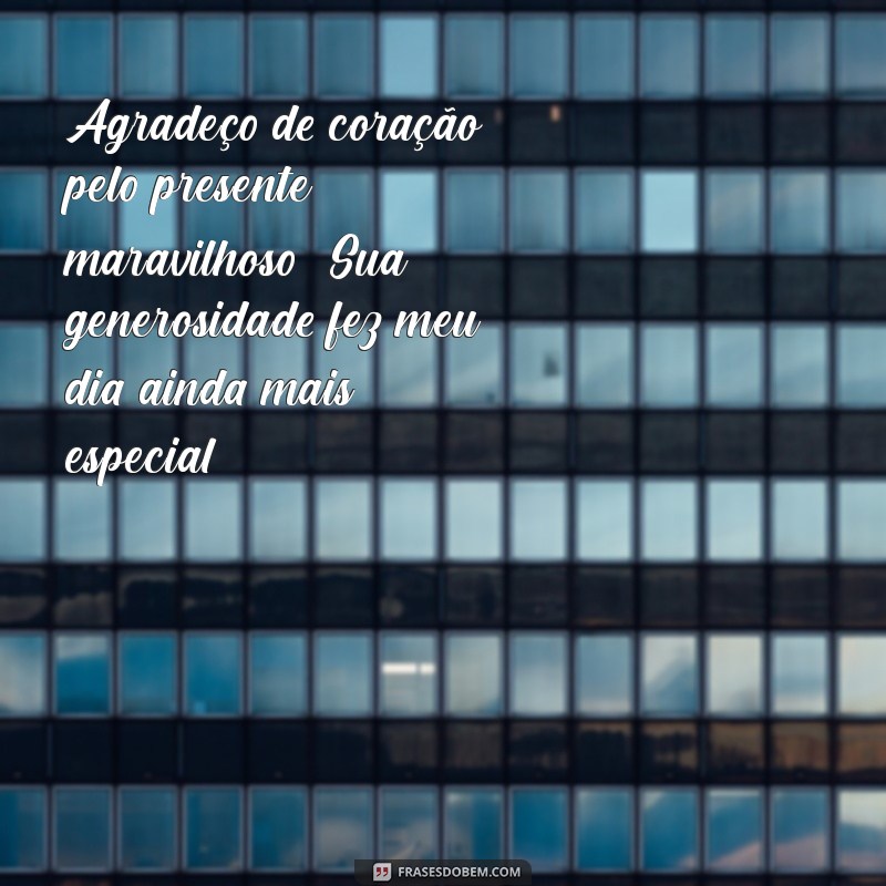 agradecimento pelo presente de aniversário Agradeço de coração pelo presente maravilhoso! Sua generosidade fez meu dia ainda mais especial.