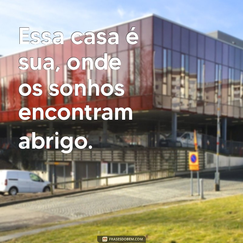 essa casa e sua Essa casa é sua, onde os sonhos encontram abrigo.