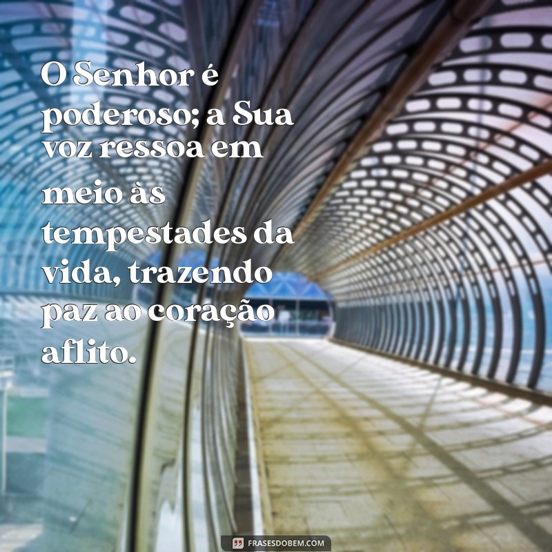 salmos 29 O Senhor é poderoso; a Sua voz ressoa em meio às tempestades da vida, trazendo paz ao coração aflito.