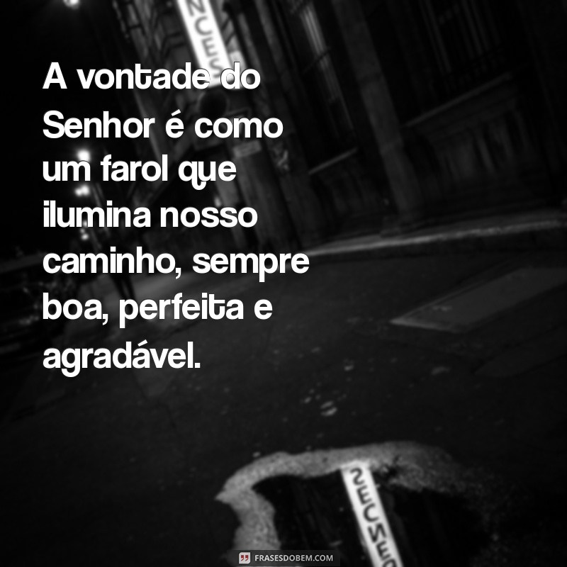 a vontade do senhor é boa perfeita e agradável A vontade do Senhor é como um farol que ilumina nosso caminho, sempre boa, perfeita e agradável.