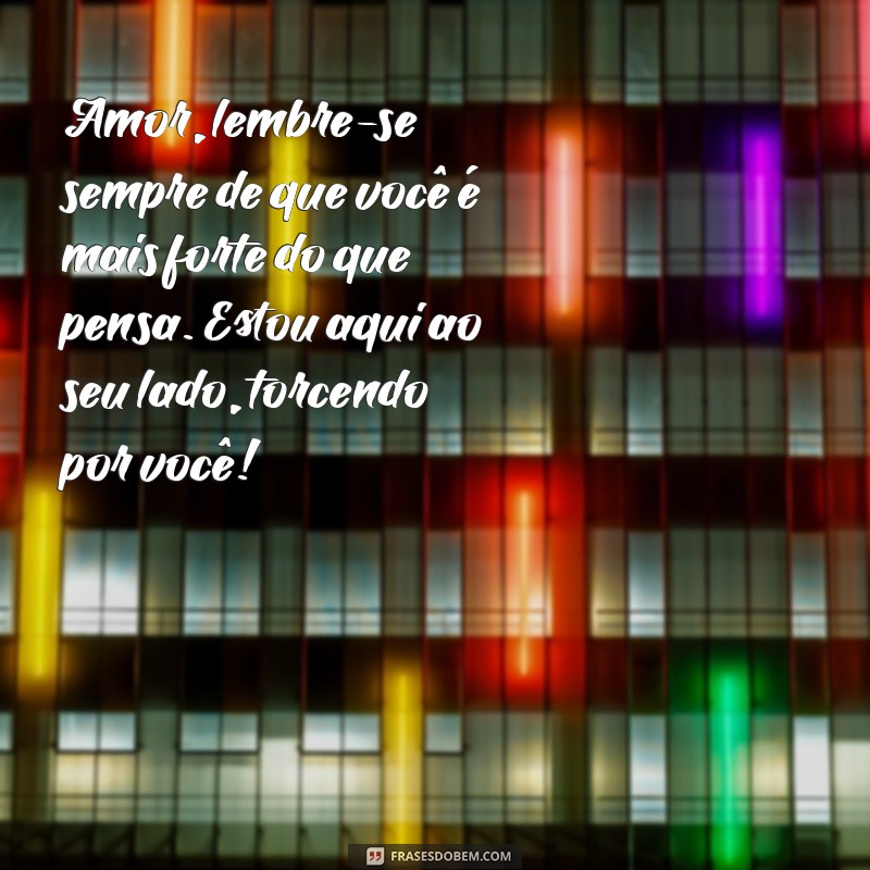 mensagem de animo para marido Amor, lembre-se sempre de que você é mais forte do que pensa. Estou aqui ao seu lado, torcendo por você!