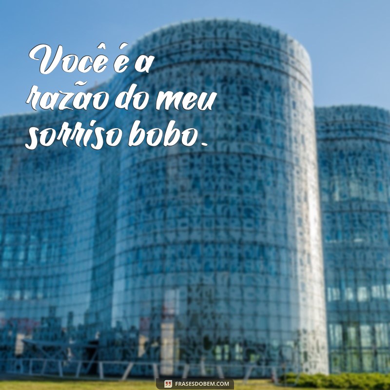 crush frases fofa Você é a razão do meu sorriso bobo.