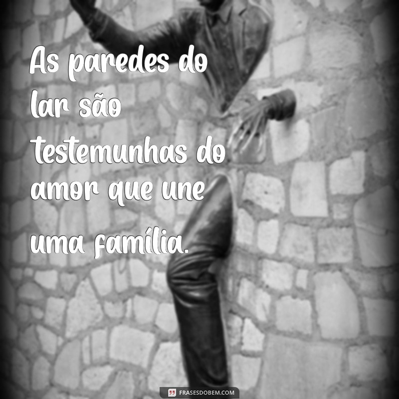 Frases Inspiradoras sobre Lar e Família: Celebre o Amor e a Conexão 