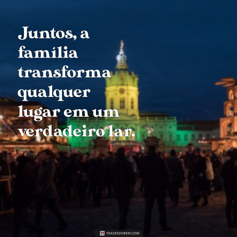 Frases Inspiradoras sobre Lar e Família: Celebre o Amor e a Conexão 